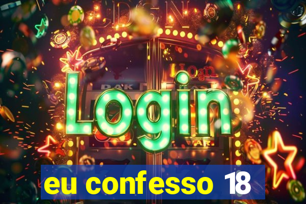 eu confesso 18